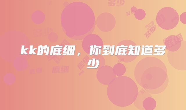 kk的底细,你到底知道多少