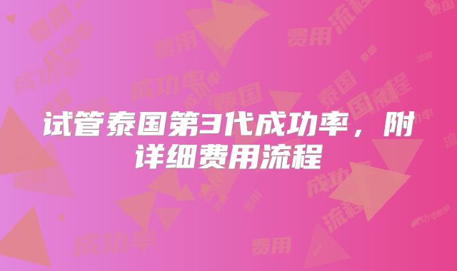 试管泰国第3代成功率,附详细费用流程