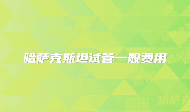 哈萨克斯坦试管一般费用