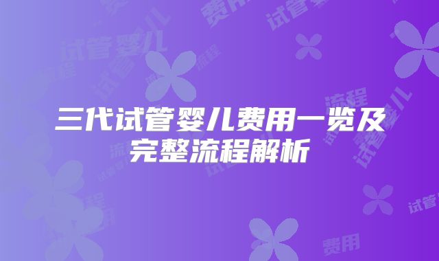 三代试管婴儿费用一览及完整流程解析