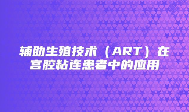 辅助生殖技术（ART）在宫腔粘连患者中的应用