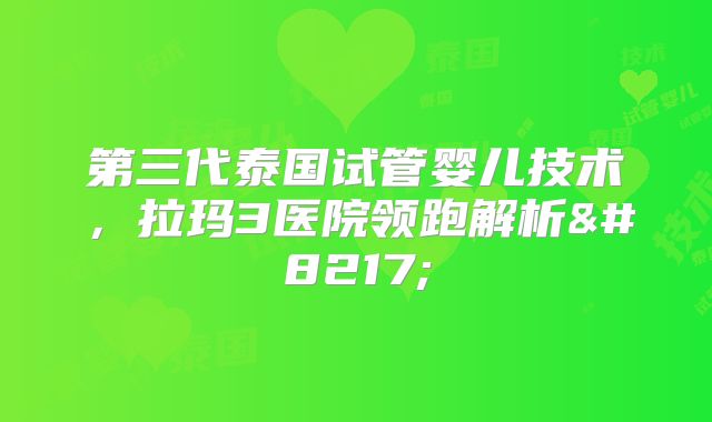 第三代泰国试管婴儿技术,拉玛3医院领跑解析’