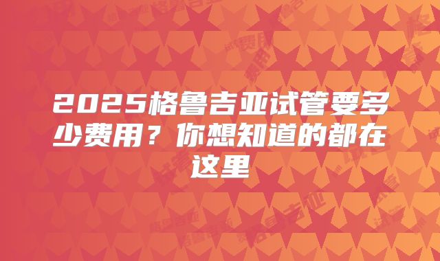 2025格鲁吉亚试管要多少费用?你想知道的都在这里