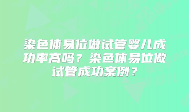 染色体易位做试管婴儿成功率高吗？染色体易位做试管成功案例？