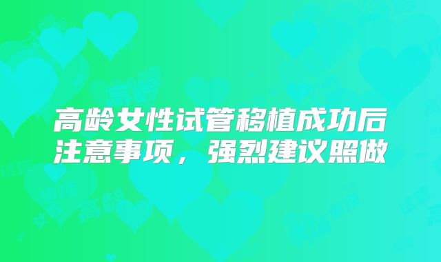 高龄女性试管移植成功后注意事项,强烈建议照做