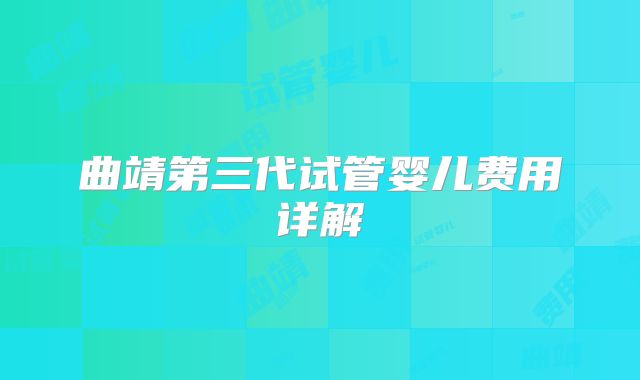 曲靖第三代试管婴儿费用详解
