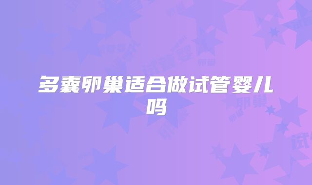 多囊卵巢适合做试管婴儿吗