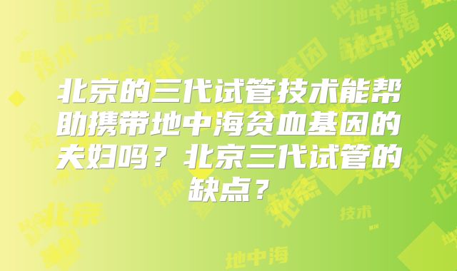 北京的三代试管技术能帮助携带地中海贫血基因的夫妇吗?北京三代试管的缺点?