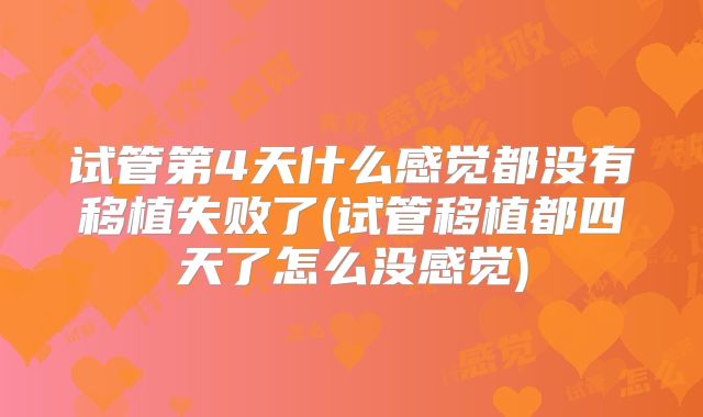 试管第4天什么感觉都没有移植失败了(试管移植都四天了怎么没感觉)