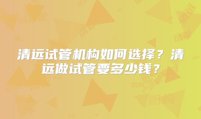 清远试管机构如何选择？清远做试管要多少钱？