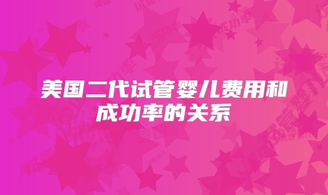 美国二代试管婴儿费用和成功率的关系