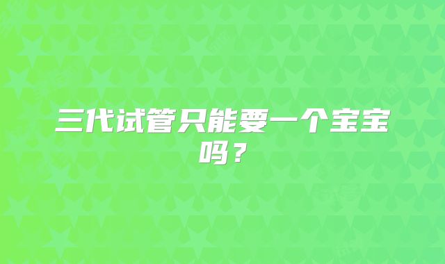 三代试管只能要一个宝宝吗?