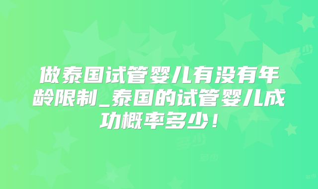 做泰国试管婴儿有没有年龄限制_泰国的试管婴儿成功概率多少!