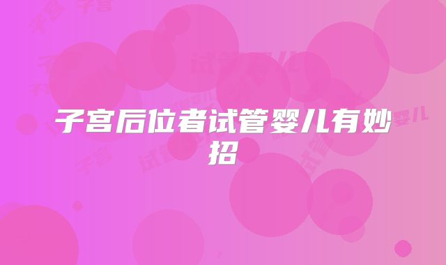 子宫后位者试管婴儿有妙招
