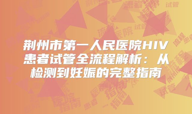 荆州市第一人民医院HIV患者试管全流程解析:从检测到妊娠的完整指南