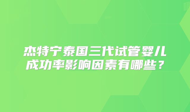 杰特宁泰国三代试管婴儿成功率影响因素有哪些?