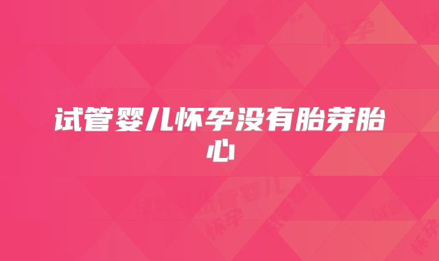 试管婴儿怀孕没有胎芽胎心