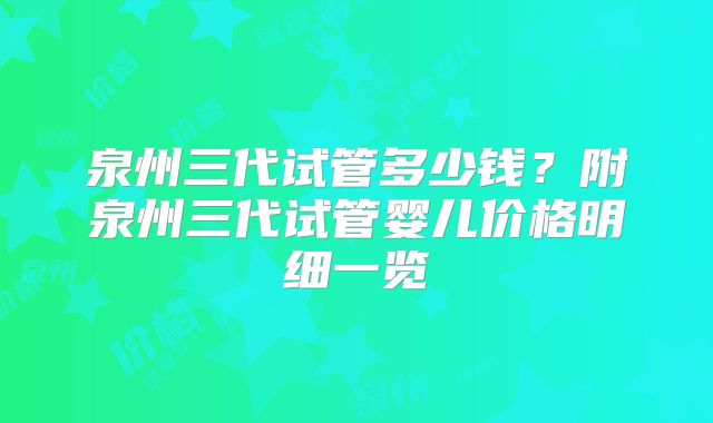 泉州三代试管多少钱？附泉州三代试管婴儿价格明细一览
