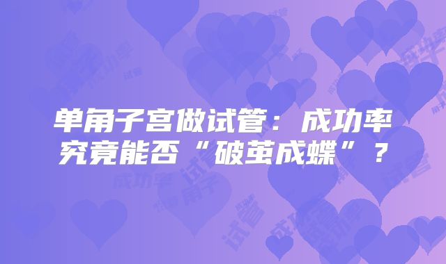 单角子宫做试管：成功率究竟能否“破茧成蝶”？