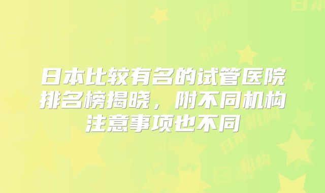 日本比较有名的试管医院排名榜揭晓,附不同机构注意事项也不同