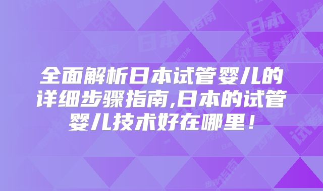全面解析日本试管婴儿的详细步骤指南,日本的试管婴儿技术好在哪里!