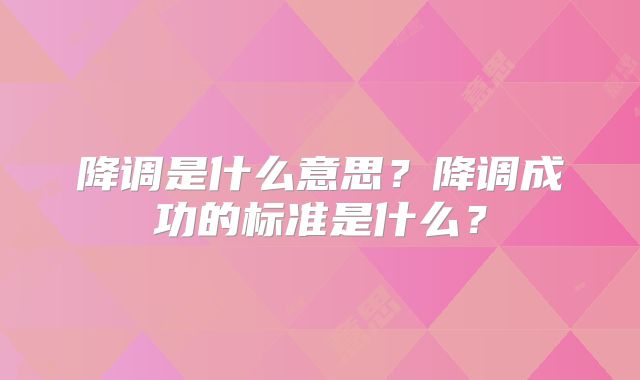 降调是什么意思？降调成功的标准是什么？