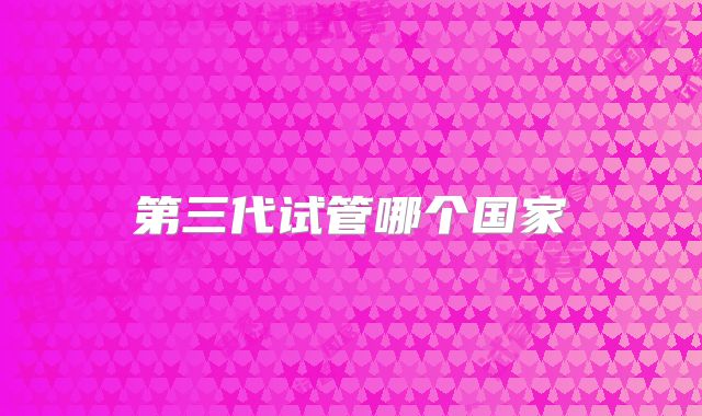 第三代试管哪个国家