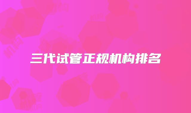 三代试管正规机构排名