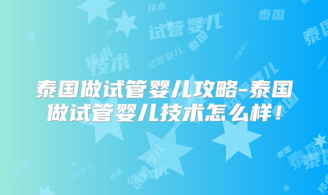 泰国做试管婴儿攻略-泰国做试管婴儿技术怎么样!