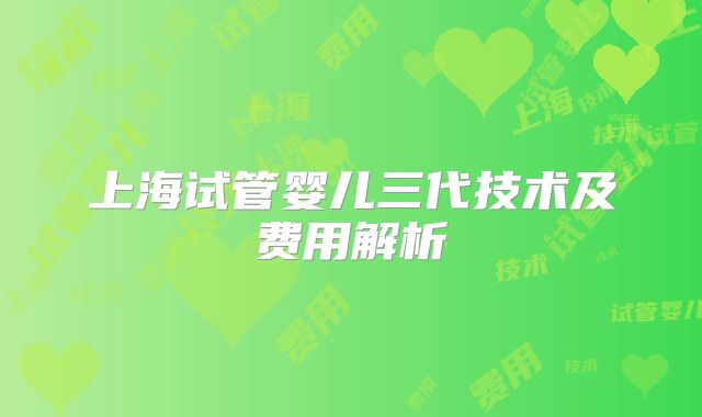 上海试管婴儿三代技术及费用解析