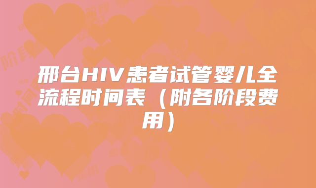 邢台HIV患者试管婴儿全流程时间表(附各阶段费用)