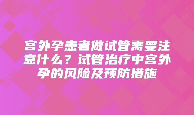 宫外孕患者做试管需要注意什么?试管治疗中宫外孕的风险及预防措施