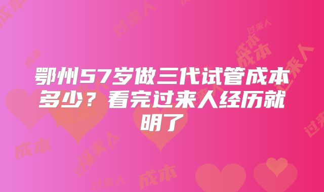 鄂州57岁做三代试管成本多少?看完过来人经历就明了