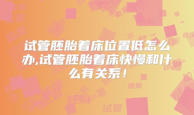 试管胚胎着床位置低怎么办,试管胚胎着床快慢和什么有关系!