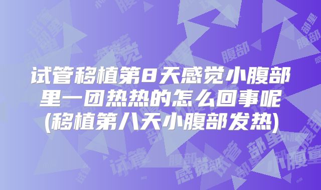 试管移植第8天感觉小腹部里一团热热的怎么回事呢(移植第八天小腹部发热)