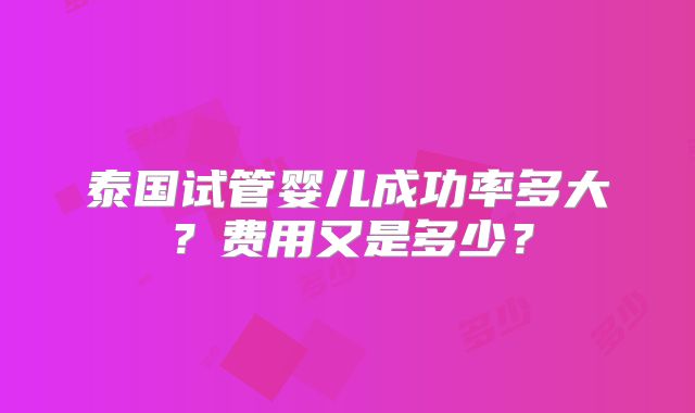 泰国试管婴儿成功率多大？费用又是多少？