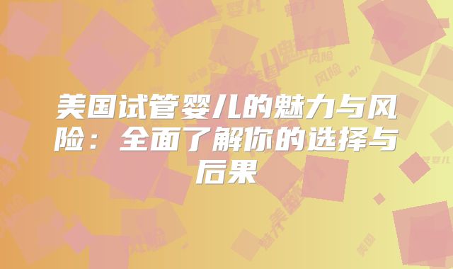 美国试管婴儿的魅力与风险:全面了解你的选择与后果