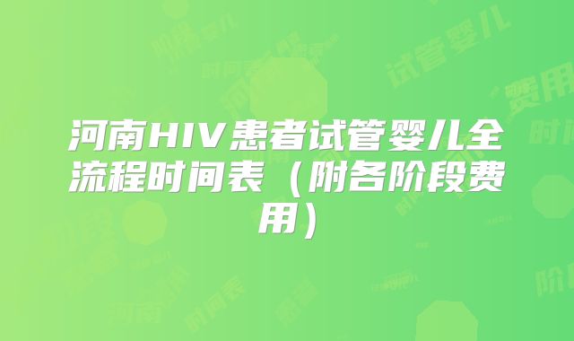 河南HIV患者试管婴儿全流程时间表(附各阶段费用)