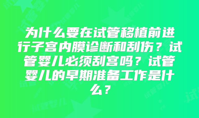 为什么要在试管移植前进行子宫内膜诊断和刮伤？试管婴儿必须刮宫吗？试管婴儿的早期准备工作是什么？
