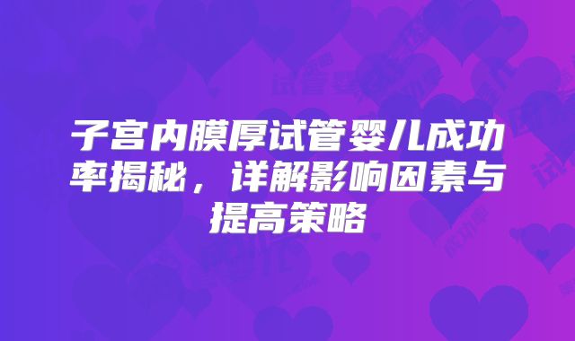 子宫内膜厚试管婴儿成功率揭秘,详解影响因素与提高策略