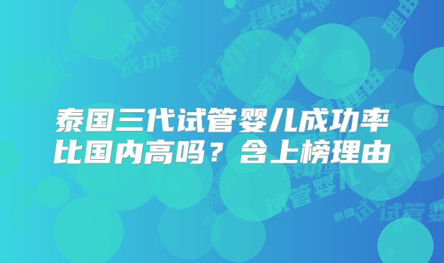 泰国三代试管婴儿成功率比国内高吗?含上榜理由