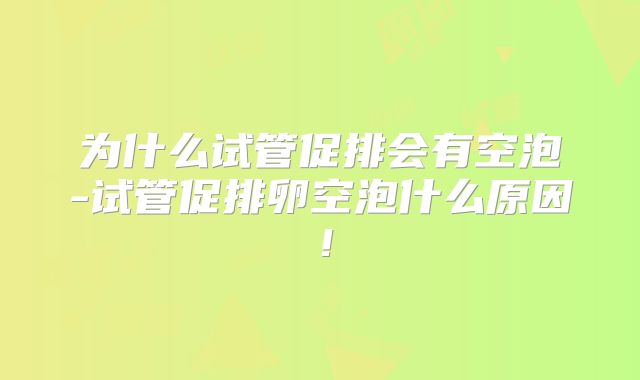 为什么试管促排会有空泡-试管促排卵空泡什么原因!