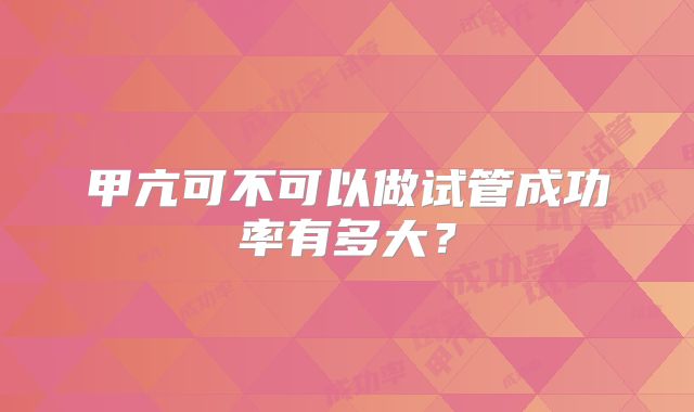 甲亢可不可以做试管成功率有多大?