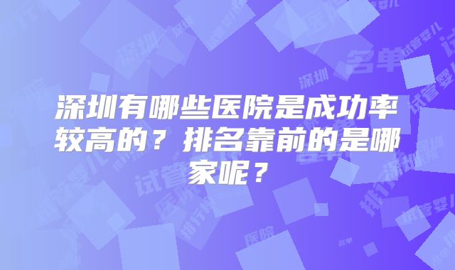 深圳有哪些医院是成功率较高的?排名靠前的是哪家呢?