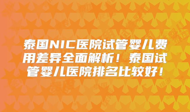 泰国NIC医院试管婴儿费用差异全面解析!泰国试管婴儿医院排名比较好!