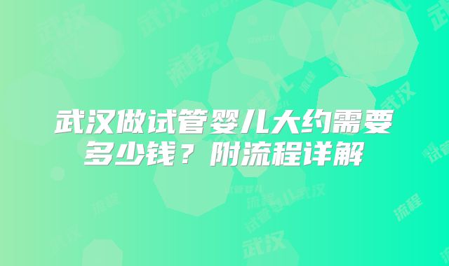 武汉做试管婴儿大约需要多少钱?附流程详解