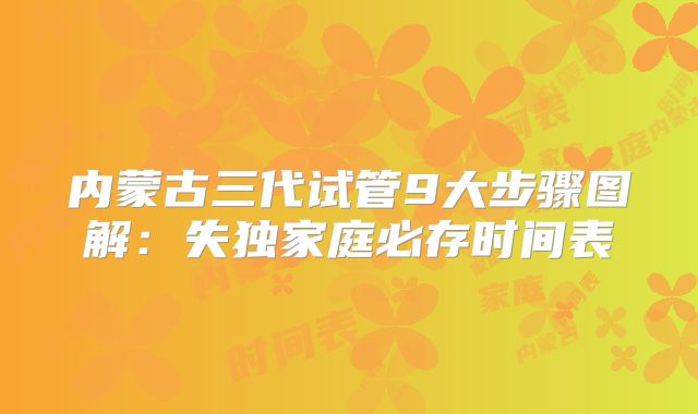 内蒙古三代试管9大步骤图解:失独家庭必存时间表