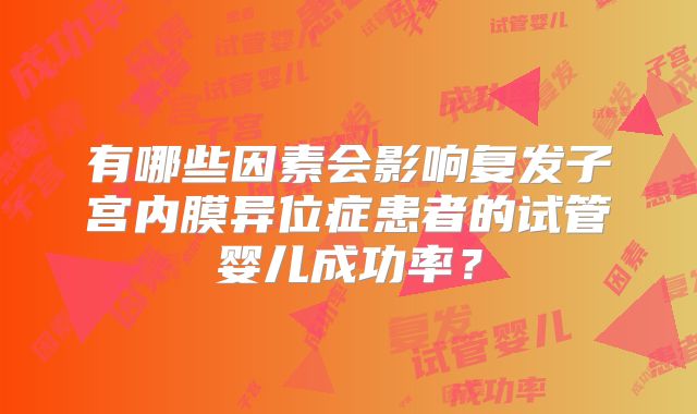 有哪些因素会影响复发子宫内膜异位症患者的试管婴儿成功率?
