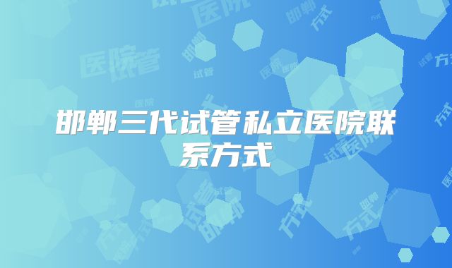 邯郸三代试管私立医院联系方式