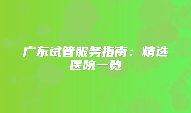 广东试管服务指南:精选医院一览